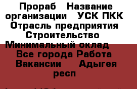 Прораб › Название организации ­ УСК ПКК › Отрасль предприятия ­ Строительство › Минимальный оклад ­ 1 - Все города Работа » Вакансии   . Адыгея респ.